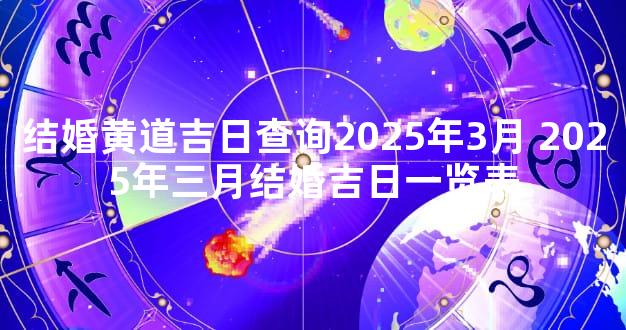 结婚黄道吉日查询2025年3月 2025年三月结婚吉日一览表